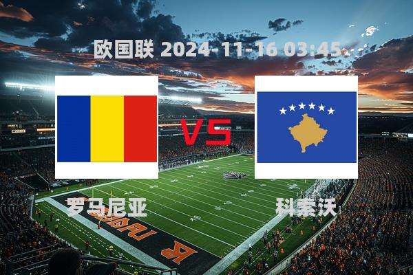 欧国联2024-11-16罗马尼亚VS科索沃赛前深度解析与比分预测