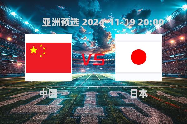 亚洲预选赛前瞻：中国VS日本，谁能更胜一筹？