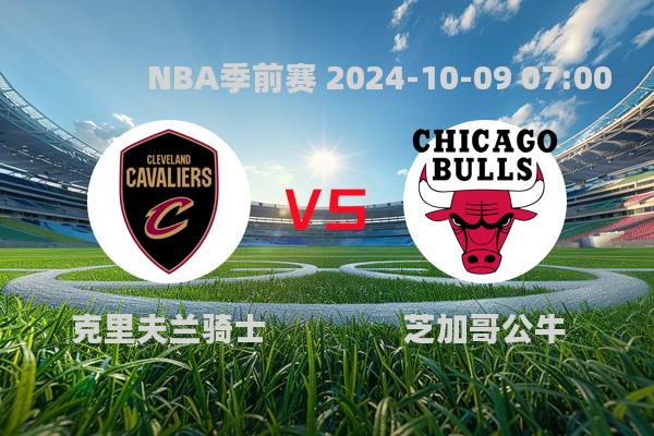 克里夫兰骑士惜败芝加哥公牛，NBA季前赛精彩对决引热议